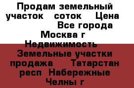 Продам земельный участок 7 соток. › Цена ­ 1 200 000 - Все города, Москва г. Недвижимость » Земельные участки продажа   . Татарстан респ.,Набережные Челны г.